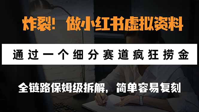 炸裂!做小红书虚拟资料,通过一个细分赛道疯狂捞金,全链路保姆级拆解,简单容易复刻-极客网创