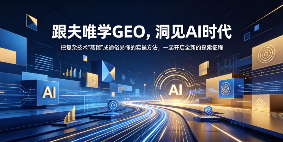 跟夫唯学GEO,洞见AI时代,把复杂技术“蒸馏”成通俗易懂的实操方法,一起开启全新的探索征程(更新26年10月)-极客网创